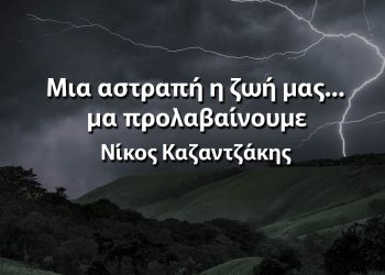 Μια αστραπή η ζωή μας μα προλαβαίνουμε Νίκος Καζαντζάκης αποφθέγματα νόημα