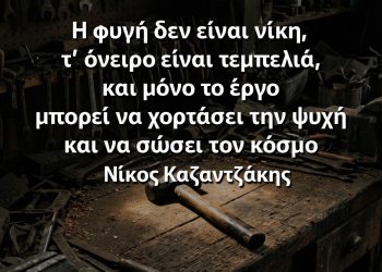 "Η φυγή δεν είναι νίκη, τ’ όνειρο είναι τεμπελιά, και μόνο το έργο μπορεί να χορτάσει την ψυχή και να σώσει τον κόσμο." - Νίκος Καζαντζάκης