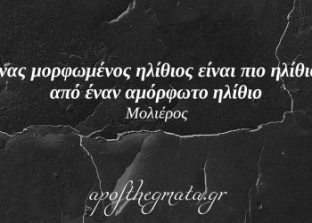 “Ένας μορφωμένος ηλίθιος είναι πιο ηλίθιος από έναν αμόρφωτο ηλίθιο.” – Μολιέρος