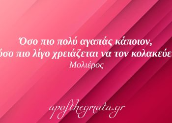 “Όσο πιο πολύ αγαπάς κάποιον, τόσο πιο λίγο χρειάζεται να τον κολακεύεις.” – Μολιέρος