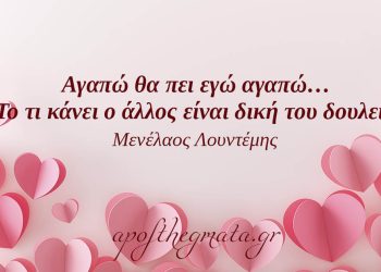 “Αγαπώ θα πει εγώ αγαπώ… Το τι κάνει ο άλλος είναι δική του δουλειά.” – Μενέλαος Λουντέμης