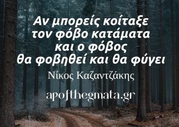 Αν μπορείς κοίταξε τον φόβο κατάματα και ο φόβος θα φοβηθεί και θα φύγει - Νίκος Καζαντζάκης αποφθεγματα νοημα