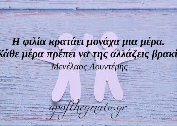 “Η φιλία κρατάει μονάχα μια μέρα. Κάθε μέρα πρέπει να της αλλάζεις βρακί.” – Μενέλαος Λουντέμης