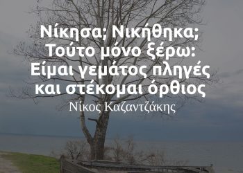 Νίκησα Νικηθηκα Τούτο μόνο ξέρω Είμαι γεμάτος πληγές και στέκομαι όρθιος - Νίκος Καζαντζάκης αποφθέγματα