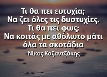 Τι θα πει φως Να κοιτάς με αθόλωτο μάτι όλα τα σκοτάδια Νίκος Καζαντζάκης