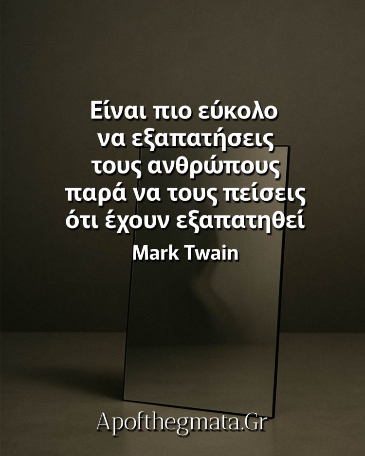 "Είναι πιο εύκολο να εξαπατήσεις τους ανθρώπους παρά να τους πείσεις ότι έχουν εξαπατηθεί." - Mark Twain