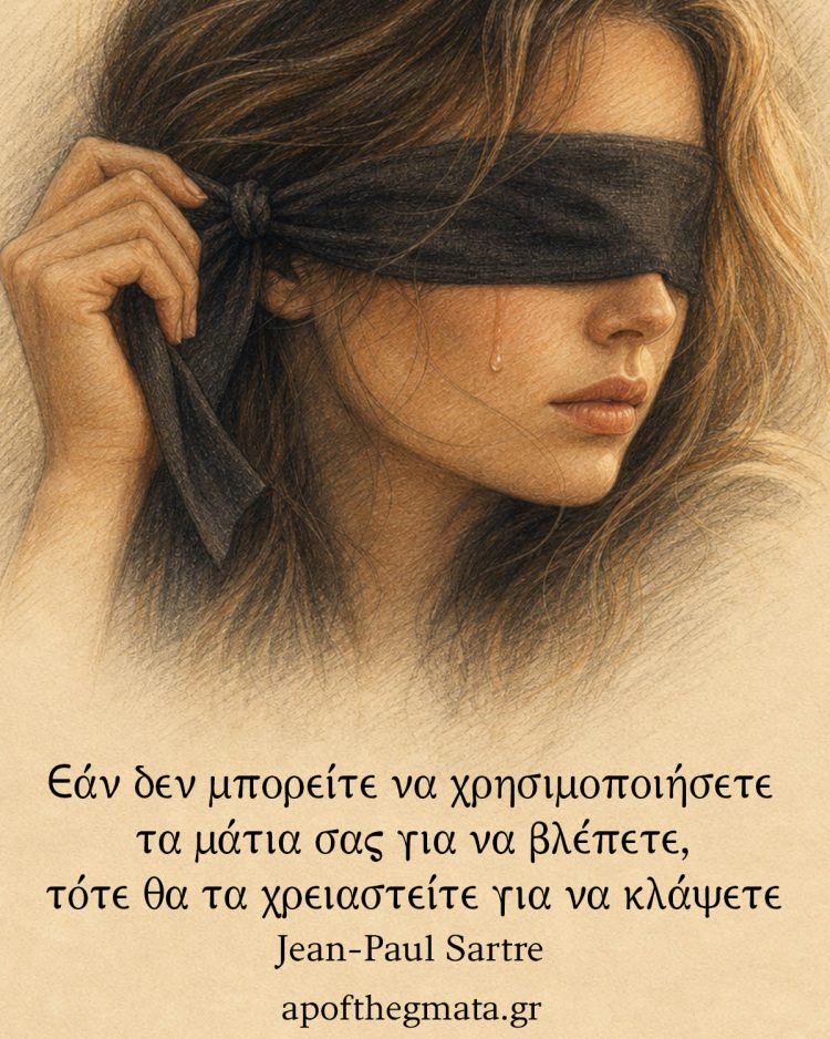 Εάν δεν μπορείτε να χρησιμοποιήσετε τα μάτια σας για να βλέπετε, τότε θα τα χρειαστείτε για να κλάψετε - Jean-Paul Sartre