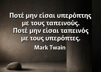 Ποτέ μην είσαι υπερόπτης με τους ταπεινούς. Ποτέ μην είσαι ταπεινός με τους υπερόπτες.