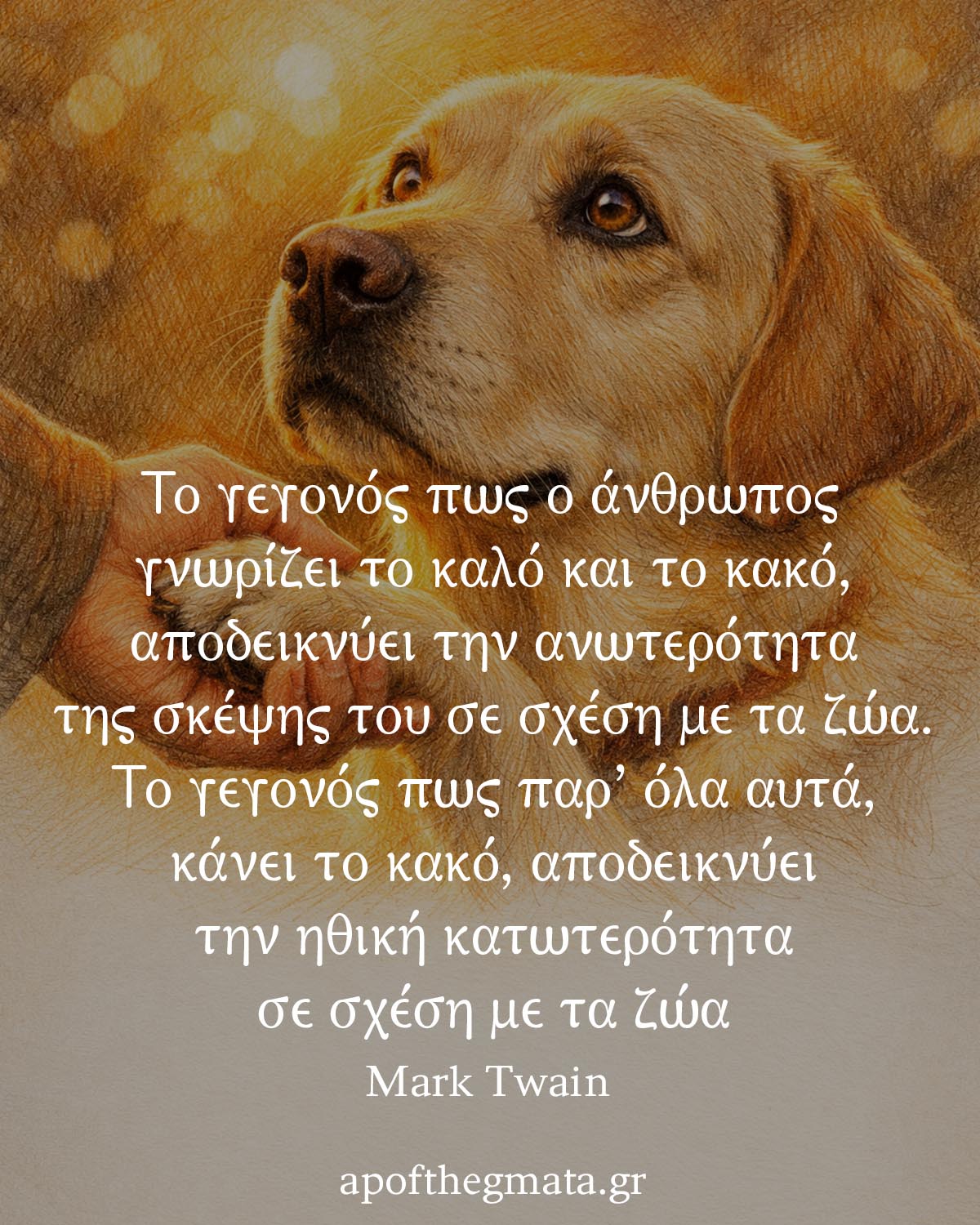 "Το γεγονός πως ο άνθρωπος γνωρίζει το καλό και το κακό, αποδεικνύει την ανωτερότητα της σκέψης του σε σχέση με τα ζώα. Το γεγονός πως παρ’ όλα αυτά, κάνει το κακό, αποδεικνύει την ηθική κατωτερότητα σε σχέση με τα ζώα." - Mark Twain