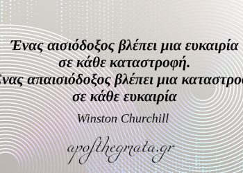 “Ένας αισιόδοξος βλέπει μια ευκαιρία σε κάθε καταστροφή. Ένας απαισιόδοξος βλέπει μια καταστροφή σε κάθε ευκαιρία.” – Winston Churchill