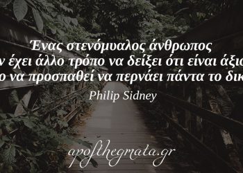 “Ένας στενόμυαλος άνθρωπος δεν έχει άλλο τρόπο να δείξει ότι είναι άξιος, από το να προσπαθεί να περνάει πάντα το δικό του.” – Philip Sidney