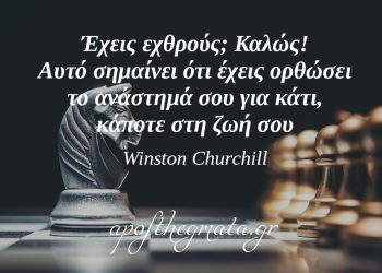 “Έχεις εχθρούς; Καλώς! Αυτό σημαίνει ότι έχεις ορθώσει το ανάστημά σου για κάτι, κάποτε στη ζωή σου.” – Winston Churchill