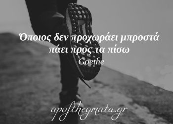 “Όποιος δεν προχωράει μπροστά πάει προς τα πίσω.” – Γκαίτε