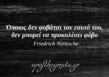 “Όποιος δεν φοβάται τον εαυτό του, δεν μπορεί να προκαλέσει φόβο.” – Νίτσε