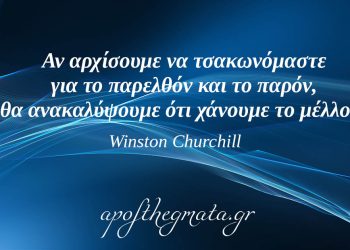 “Αν αρχίσουμε να τσακωνόμαστε για το παρελθόν και το παρόν, θα ανακαλύψουμε ότι χάνουμε το μέλλον!” – Winston Churchill