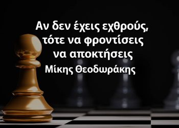 Αν δεν έχεις εχθρούς, τότε να φροντίσεις να αποκτήσεις Μίκης Θεοδωράκης αποφθέγματα