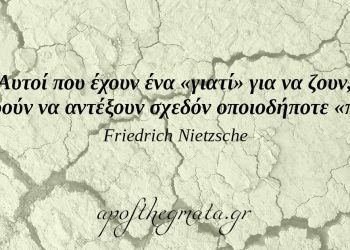 “Αυτοί που έχουν ένα «γιατί» για να ζουν, μπορούν να αντέξουν σχεδόν οποιοδήποτε «πώς».” – Νίτσε