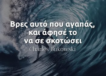 Βρες αυτό που αγαπάς και άφησέ το να σε σκοτώσει - Μπουκόφσκι