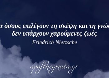 “Για όσους επιλέγουν τη σκέψη και τη γνώση δεν υπάρχουν χαρούμενες ζωές.” – Νίτσε