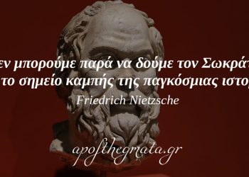 “Δεν μπορούμε παρά να δούμε τον Σωκράτη σαν το σημείο καμπής της παγκόσμιας ιστορίας.” – Νίτσε