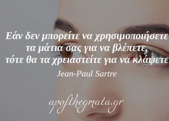 Εάν δεν μπορείτε να χρησιμοποιήσετε τα μάτια σας για να βλέπετε, τότε θα τα χρειαστείτε για να κλάψετε – Jean-Paul Sartre