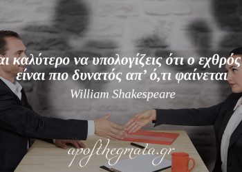 “Είναι καλύτερο να υπολογίζεις ότι ο εχθρός σου είναι πιο δυνατός απ’ ό,τι φαίνεται.” – William Shakespeare