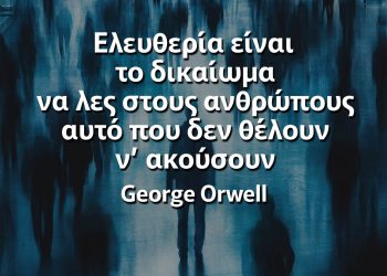 Ελευθερία είναι το δικαίωμα να λες στους ανθρώπους αυτό που δεν θέλουν ν’ ακούσουν Οργουελ 1984