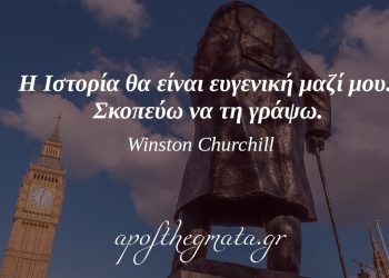 “Η Ιστορία θα είναι ευγενική μαζί μου. Σκοπεύω να τη γράψω.” – Winston Churchill