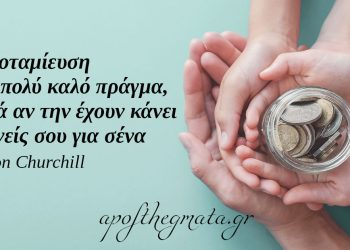 “Η αποταμίευση είναι πολύ καλό πράγμα, ειδικά αν την έχουν κάνει οι γονείς σου για σένα.” – Winston Churchill
