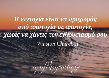 “Η επιτυχία είναι να προχωράς από αποτυχία σε αποτυχία, χωρίς να χάνεις τον ενθουσιασμό σου.” – Winston Churchill