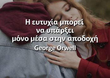 Η ευτυχία μπορεί να υπάρξει μόνο μέσα στην αποδοχή οργουελ