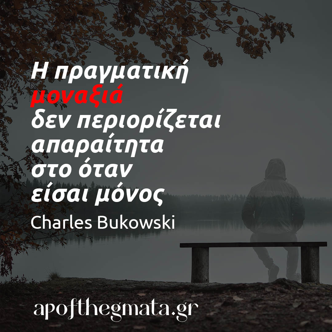 Η πραγματική μοναξιά δεν περιορίζεται απαραίτητα στο όταν είσαι μόνος - Μπουκόφσκι αποφθέγματα