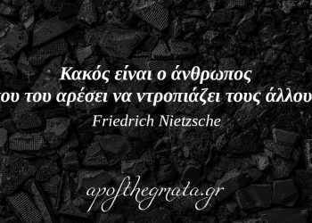 “Κακός είναι ο άνθρωπος που του αρέσει να ντροπιάζει τους άλλους.” – Νίτσε