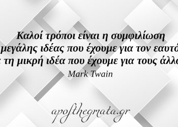 “Καλοί τρόποι είναι η συμφιλίωση της μεγάλης ιδέας που έχουμε για τον εαυτό μας με τη μικρή ιδέα που έχουμε για τους άλλους.” – Mark Twain