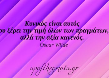 “Κυνικός είναι αυτός που ξέρει την τιμή όλων των πραγμάτων, αλλά την αξία κανενός.” – Oscar Wilde