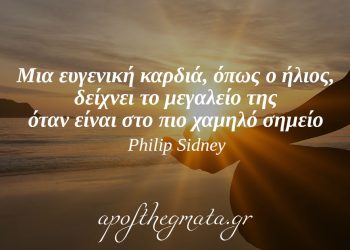“Μια ευγενική καρδιά, όπως ο ήλιος, δείχνει το μεγαλείο της όταν είναι στο πιο χαμηλό σημείο.” – Philip Sidney