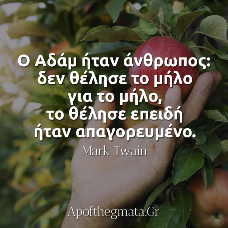 Ο Αδάμ ήταν άνθρωπος-δεν θέλησε το μήλο για το μήλο, το θέλησε επειδή ήταν απαγορευμένο - Μαρκ Τουέην