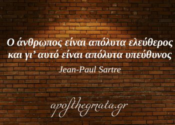 “Ο άνθρωπος είναι απόλυτα ελεύθερος και γι’ αυτό είναι απόλυτα υπεύθυνος.” – Jean-Paul Sartre