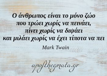 “Ο άνθρωπος είναι το μόνο ζώο που τρώει χωρίς να πεινάει, πίνει χωρίς να διψάει και μιλάει χωρίς να έχει τίποτα να πει.” – Mark Twain