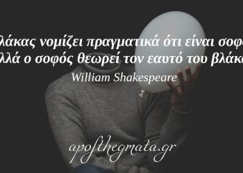 “Ο βλάκας νομίζει πραγματικά ότι είναι σοφός, αλλά ο σοφός θεωρεί τον εαυτό του βλάκα.” – William Shakespeare