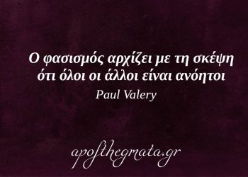 Ο φασισμός αρχίζει με τη σκέψη ότι όλοι οι άλλοι είναι ανόητοι. – Paul Valery