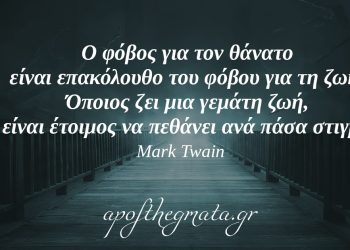 “Ο φόβος για τον θάνατο είναι επακόλουθο του φόβου για τη ζωή. Όποιος ζει μια γεμάτη ζωή, είναι έτοιμος να πεθάνει ανά πάσα στιγμή.” – Mark Twain