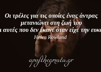 “Οι τρέλες για τις οποίες ένας άντρας μετανιώνει στη ζωή του είναι αυτές που δεν έκανε όταν είχε την ευκαιρία.” – Helen Rowland