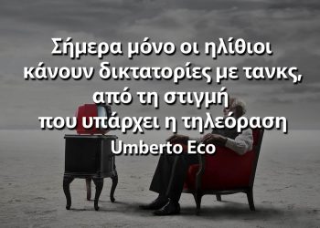 Σήμερα μόνο οι ηλίθιοι κάνουν δικτατορίες με τανκς από τη στιγμή που υπάρχει η τηλεόραση Εκο αποφθέγματα