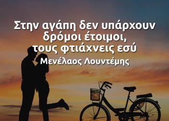 Στην αγάπη δεν υπάρχουν δρόμοι έτοιμοι, τους φτιάχνεις εσύ - Μενέλαος Λουντέμης αποφθεγματα