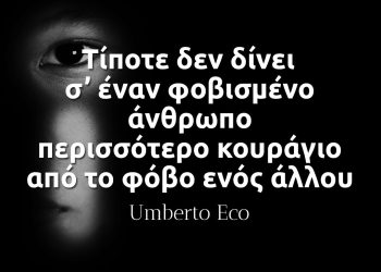 Τίποτε δεν δίνει σ’ έναν φοβισμένο άνθρωπο περισσότερο κουράγιο από το φόβο ενός άλλου - Ουμπέρτο Εκο
