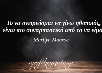 “Το να ονειρεύομαι να γίνω ηθοποιός, είναι πιο συναρπαστικό από το να είμαι.” – Marilyn Monroe
