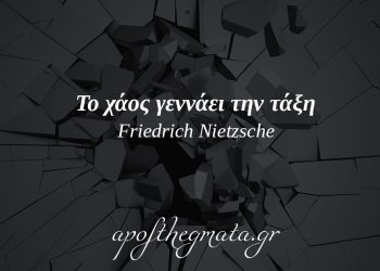 “Το χάος γεννάει την τάξη.” – Νίτσε