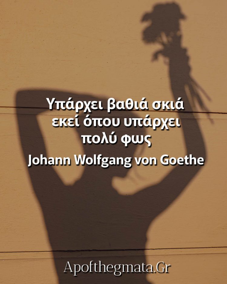 Υπάρχει βαθιά σκιά εκεί όπου υπάρχει πολύ φως Γκαίτε γνωμικά