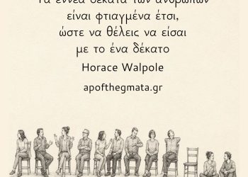"Τα εννέα δέκατα των ανθρώπων είναι φτιαγμένα έτσι, ώστε να θέλεις να είσαι με το ένα δέκατο." - Horace Walpole